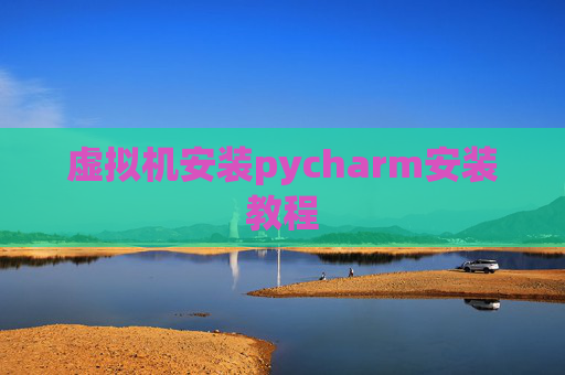 虚拟机安装pycharm安装教程 虚拟机安装pycharm安装教程